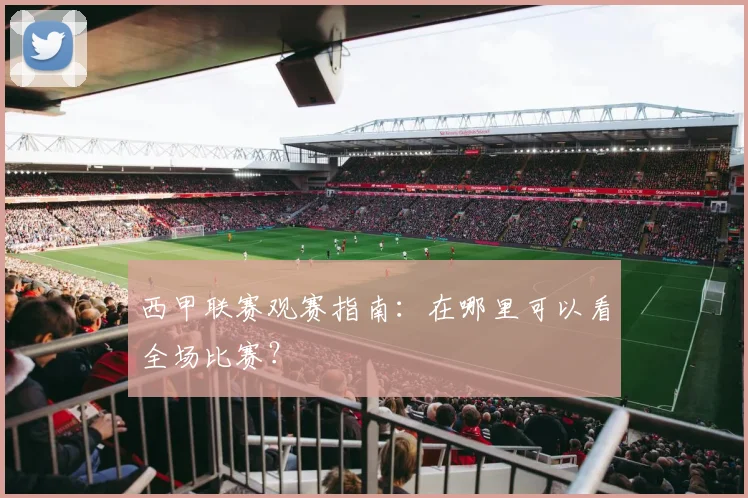西甲联赛观赛指南：在哪里可以看全场比赛？