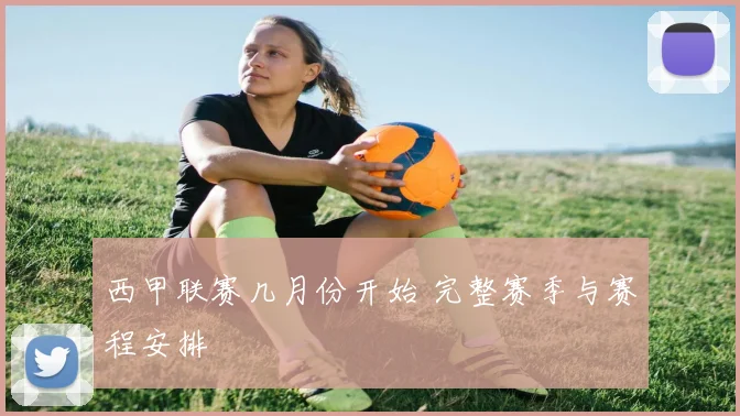 西甲联赛几月份开始 完整赛季与赛程安排