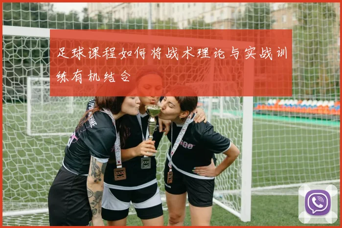 足球课程如何将战术理论与实战训练有机结合