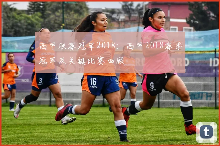 西甲联赛冠军2018：西甲2018赛季冠军及关键比赛回顾