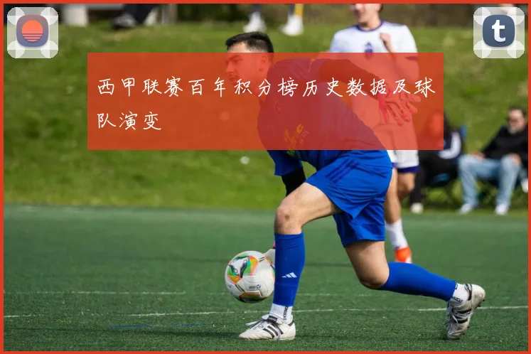 西甲联赛百年积分榜历史数据及球队演变