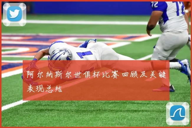 阿尔纳斯尔世俱杯比赛回顾及关键表现总结