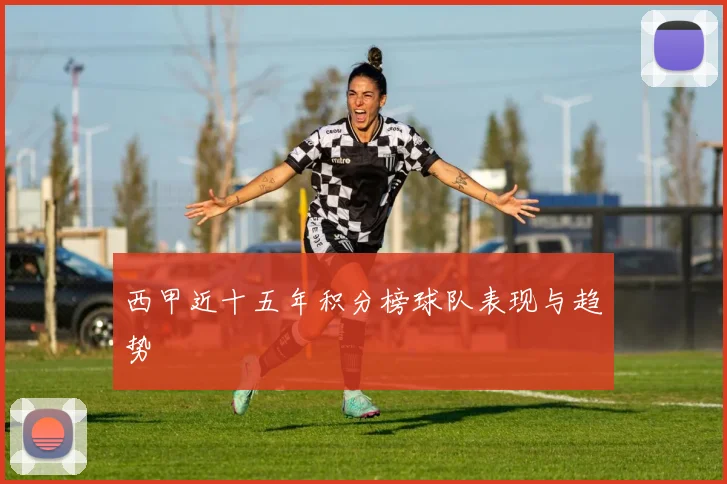 西甲近十五年积分榜球队表现与趋势