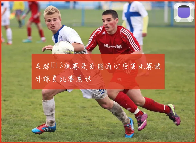 足球U13联赛是否能通过密集比赛提升球员比赛意识