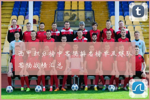 西甲积分榜中客场排名榜单及球队客场战绩汇总